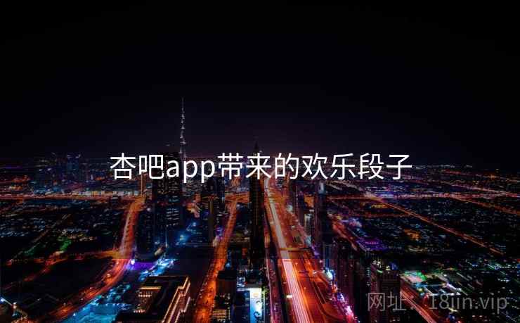 杏吧app带来的欢乐段子 杏吧app带来的欢乐段子