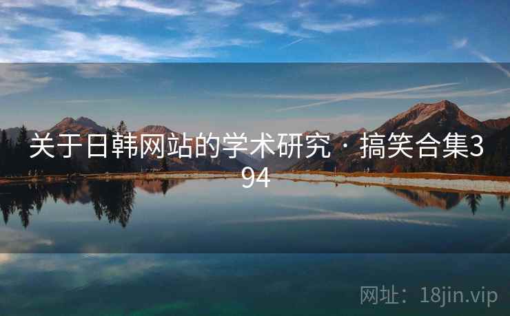 关于日韩网站的学术研究 · 搞笑合集394