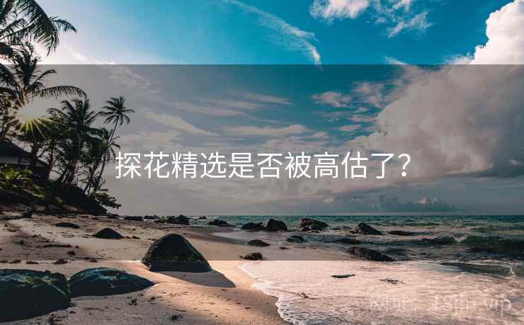 探花精选是否被高估了？