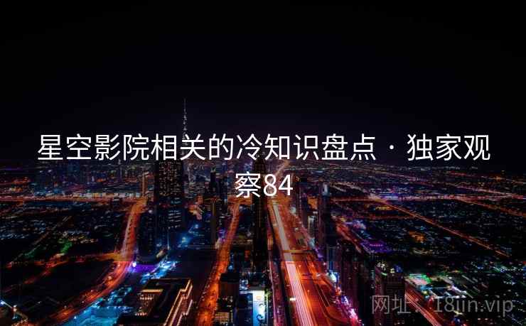 星空影院相关的冷知识盘点 · 独家观察84