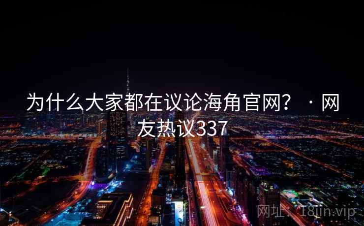 为什么大家都在议论海角官网？ · 网友热议337