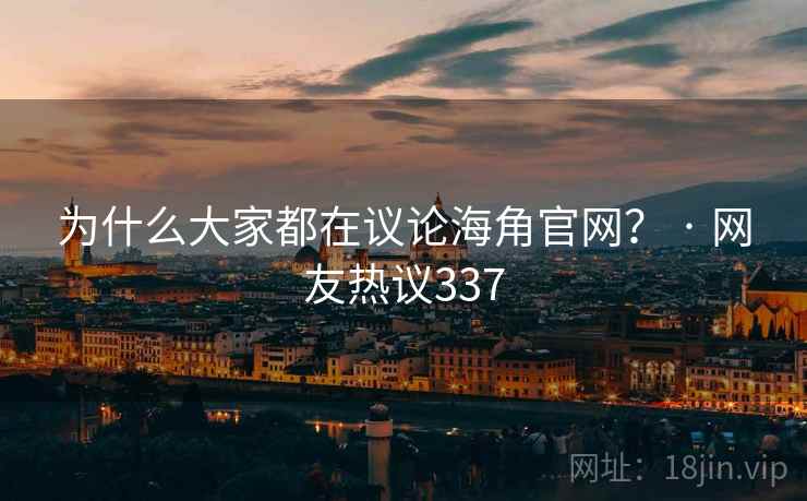 为什么大家都在议论海角官网？ · 网友热议337