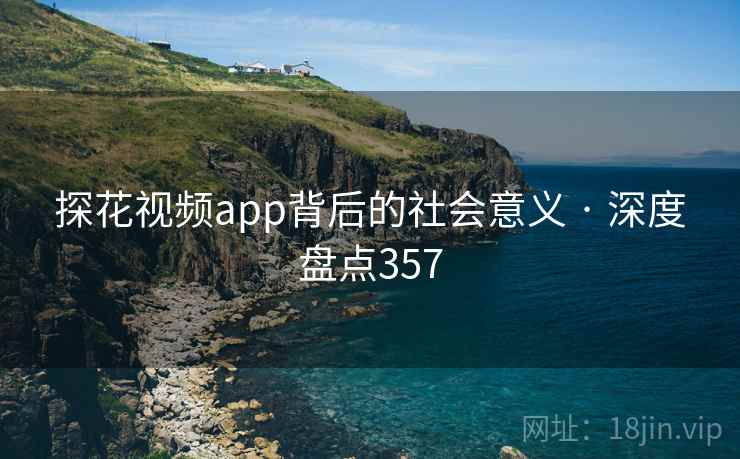 探花视频app背后的社会意义 · 深度盘点357