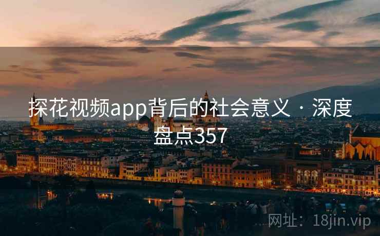 探花视频app背后的社会意义 · 深度盘点357