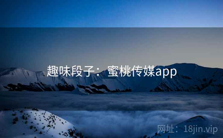 趣味段子：蜜桃传媒app