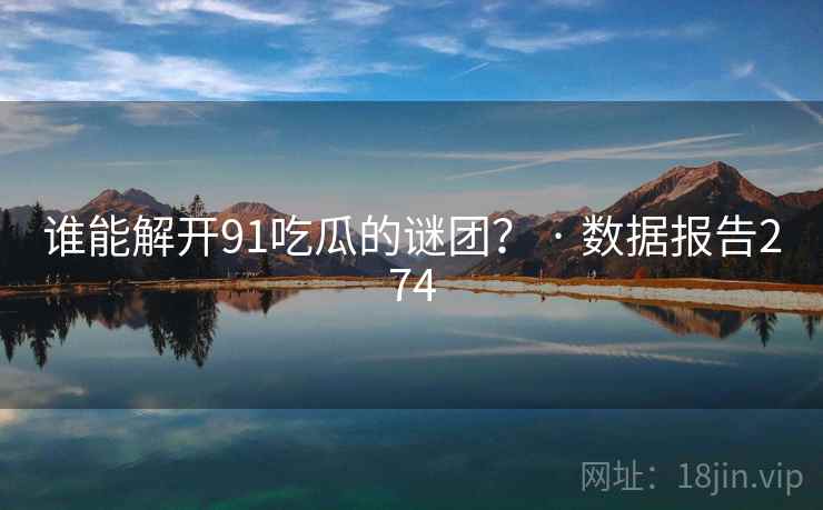 谁能解开91吃瓜的谜团？ · 数据报告274