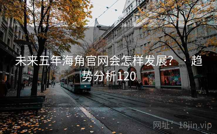 未来五年海角官网会怎样发展？ · 趋势分析120