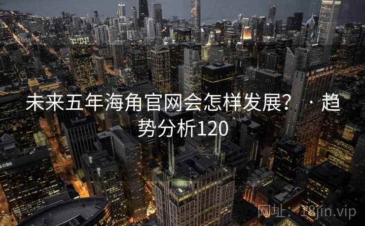 未来五年海角官网会怎样发展？ · 趋势分析120