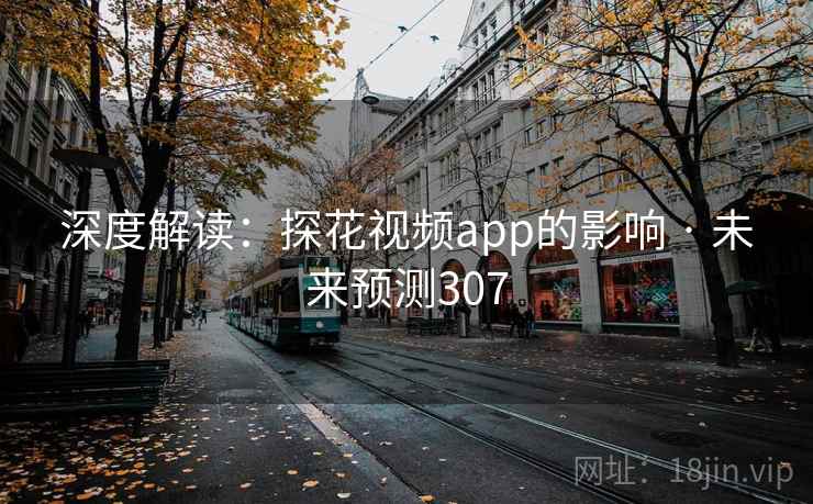 深度解读：探花视频app的影响 · 未来预测307
