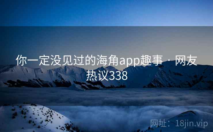 你一定没见过的海角app趣事 · 网友热议338