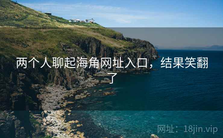 两个人聊起海角网址入口,结果笑翻了 两个人聊起海角网址入口,结果笑翻了