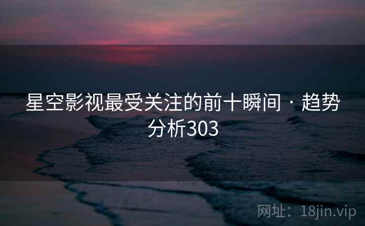 星空影视最受关注的前十瞬间 · 趋势分析303