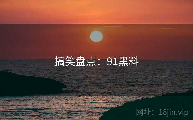 搞笑盘点：91黑料