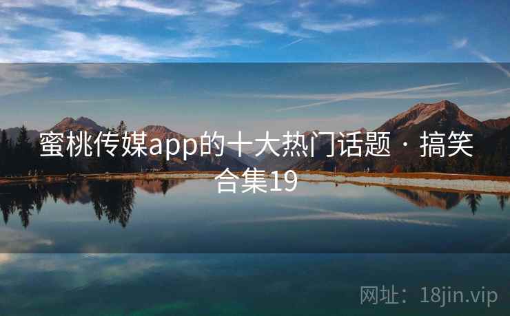 蜜桃传媒app的十大热门话题 · 搞笑合集19