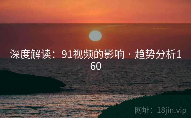 深度解读：91视频的影响 · 趋势分析160