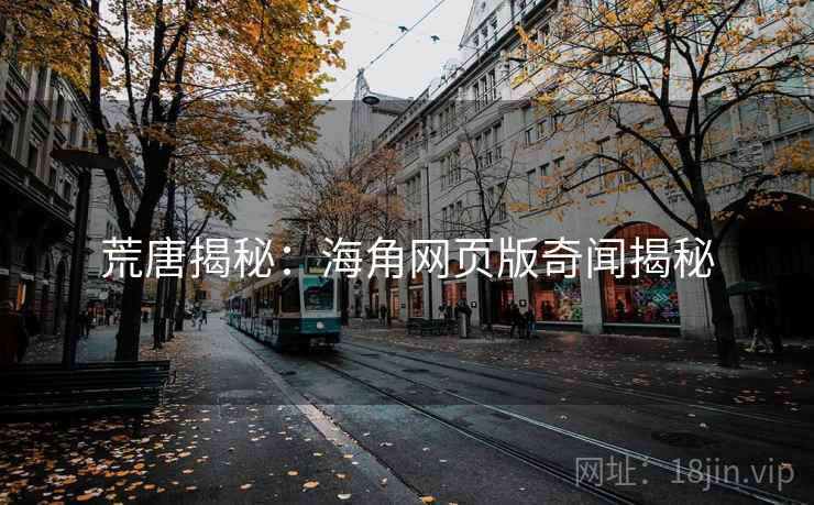 荒唐揭秘：海角网页版奇闻揭秘