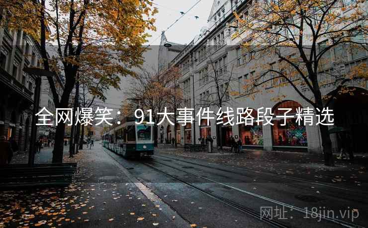 全网爆笑：91大事件线路段子精选