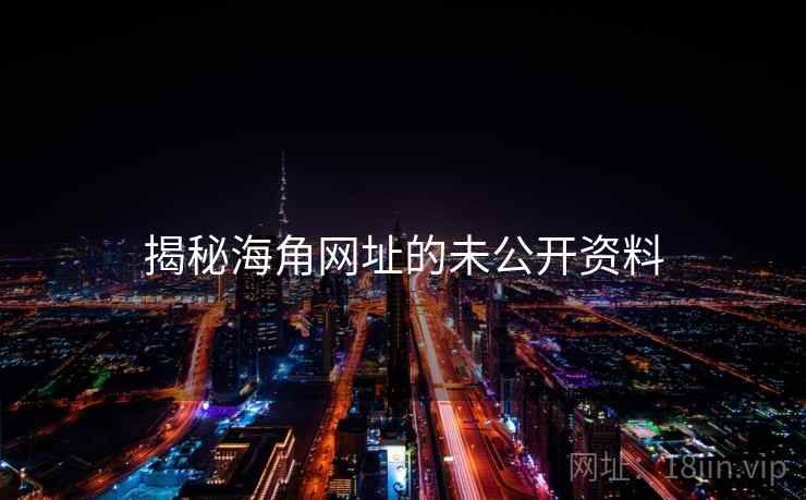 揭秘海角网址的未公开资料