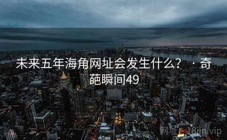 未来五年海角网址会发生什么？ · 奇葩瞬间49