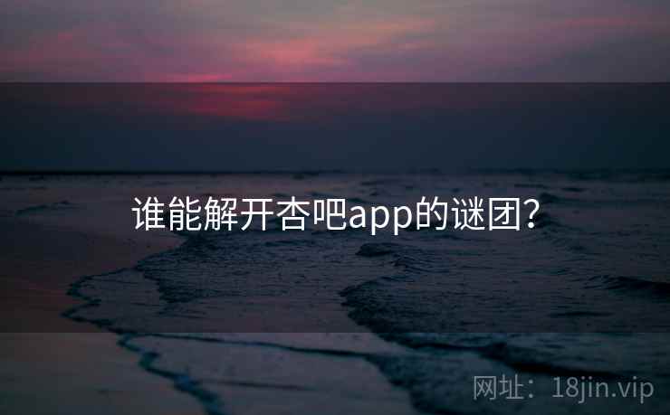 谁能解开杏吧app的谜团？