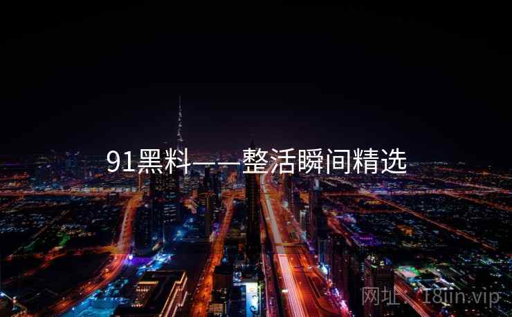 91黑料——整活瞬间精选