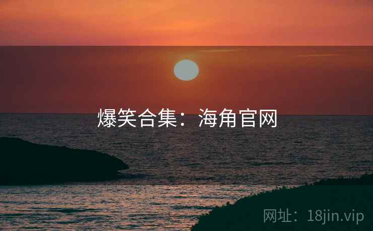 爆笑合集：海角官网