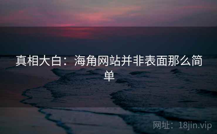 真相大白：海角网站并非表面那么简单
