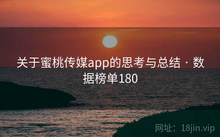 关于蜜桃传媒app的思考与总结 · 数据榜单180