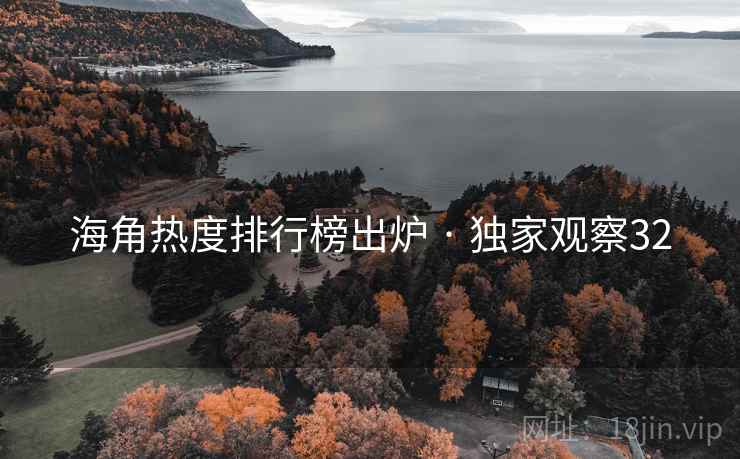 海角热度排行榜出炉 · 独家观察32