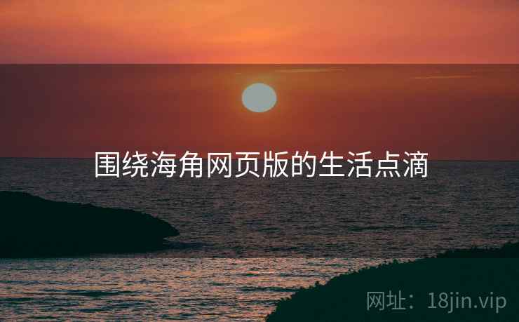 围绕海角网页版的生活点滴
