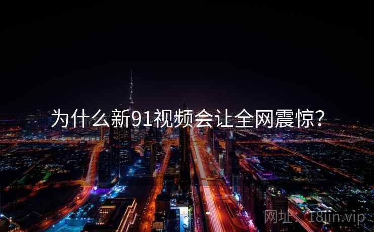 为什么新91视频会让全网震惊？