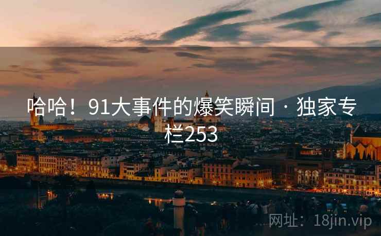 哈哈！91大事件的爆笑瞬间 · 独家专栏253