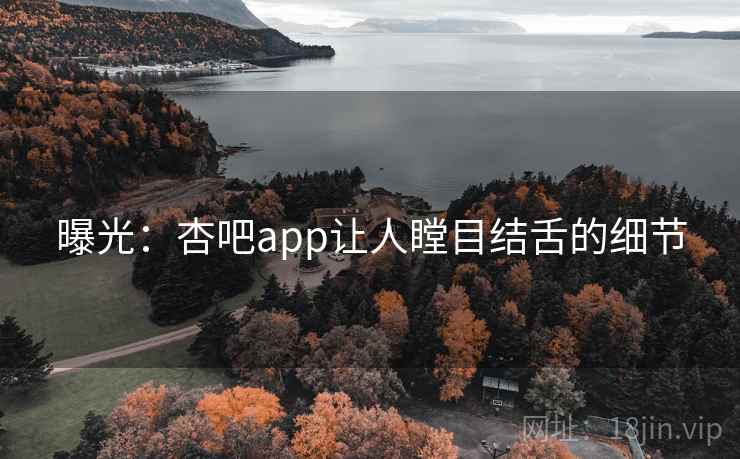 曝光：杏吧app让人瞠目结舌的细节