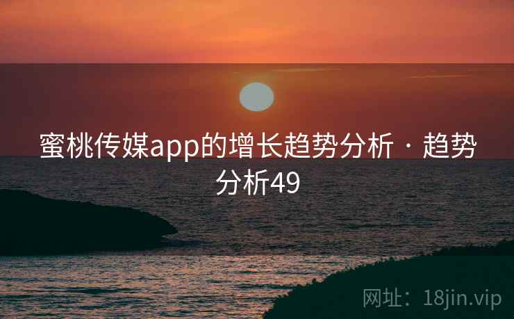 蜜桃传媒app的增长趋势分析 · 趋势分析49