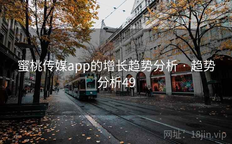 蜜桃传媒app的增长趋势分析 · 趋势分析49