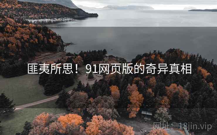 匪夷所思！91网页版的奇异真相