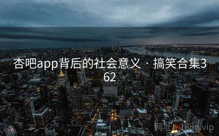 杏吧app背后的社会意义 · 搞笑合集362